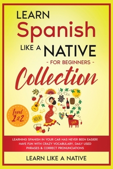 Paperback Learn Spanish Like a Native for Beginners Collection - Level 1 & 2: Learning Spanish in Your Car Has Never Been Easier! Have Fun with Crazy Vocabulary Book