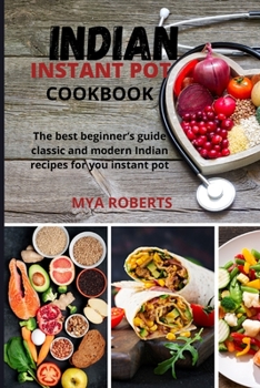 Paperback Indian Instant Pot Cookbook: The best beginner's guide classic and modern Indian recipes for you instant pot Book