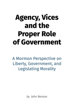Paperback Agency, Vices and the Proper Role of Government: A Mormon Perspective on Liberty, Government, and Legislating Morality Book