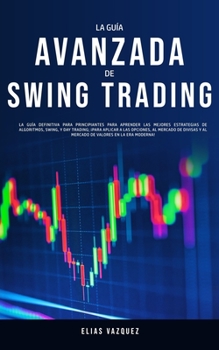 Paperback La Guía Avanzada de Swing Trading: La Guía Definitiva Para Principiantes Para Aprender las Mejores Estrategias de Algoritmos, Swing, y Day Trading; ¡P [Spanish] Book