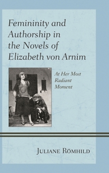 Femininity and Authorship in the Novels of Elizabeth Von Arnim: At Her Most Radiant Moment
