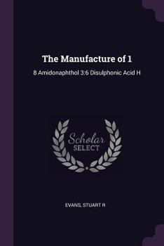 Paperback The Manufacture of 1: 8 Amidonaphthol 3:6 Disulphonic Acid H Book