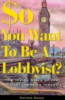 Paperback So You Want to Be a Lobbyist?: The Inside Story of the Political Lobbying Industry Book