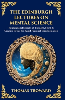 The Edinburgh Lectures on Mental Science: Foundational Secrets of Thought, Spirit & Creative Power for Rapid Personal Transformation (Library of Alexandria)