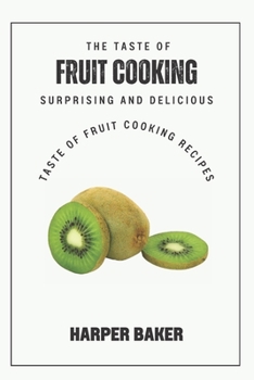 Paperback The Taste of Fruit Cooking: Surprising and Delicious Taste of Fruit Cooking Recipes Book