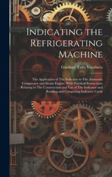 Hardcover Indicating the Refrigerating Machine: The Application of The Indicator to The Ammonia Compressor and Steam Engine, With Practical Instructions Relatin Book