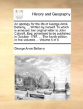 Paperback An Apology for the Life of George Anne Bellamy, ... Written by Herself. to Which Is Annexed, Her Original Letter to John Calcraft, Esq; Advertised to Book