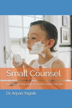 Small Counsel: How Kids' Innocence and Emotional Honesty Can Help Adults Heal, Grieve and Be Fully Alive children, fun, play, wisdom, gift, adults, qu