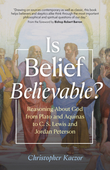 Hardcover Is Belief Believable?: Reasoning about God from Plato and Aquinas to C. S. Lewis and Jordan Peterson Book