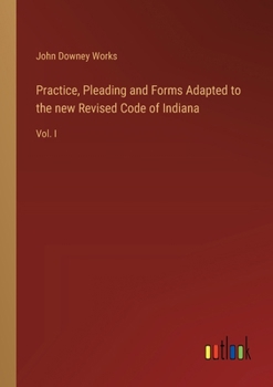 Paperback Practice, Pleading and Forms Adapted to the new Revised Code of Indiana: Vol. I Book