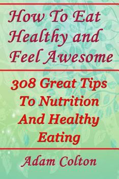 Paperback How To Eat Healthy and Feel Awesome: 308 Great Tips To Nutrition And Healthy Eating Book