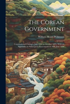 Paperback The Corean Government: Constitutional Changes, July 1894 to October 1895. With an Appendix on Subsequent Enactments to 30th June 1896 Book