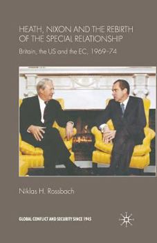 Heath, Nixon and the Rebirth of the Special Relationship: Britain, the Us and the Ec, 1969-74 - Book  of the Global Conflict and Security since 1945