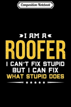 Composition Notebook: I Can't Fix Stupid - Funny Roofer Gift  Journal/Notebook Blank Lined Ruled 6x9 100 Pages