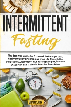 Intermittent Fasting: The Essential Guide for Easy & Fast Weight Loss, Heal your Body & Improve your Life Through the Process of Autophagy – Fasting Recipes, Meal Plan & 7 Simple rules for Slow Aging
