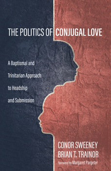 Paperback The Politics of Conjugal Love: A Baptismal and Trinitarian Approach to Headship and Submission Book