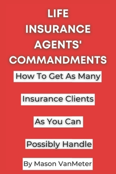 Paperback Life Insurance Agents' Commandments: How To Get As Many Insurance Clients As You Can Possibly Handle Book