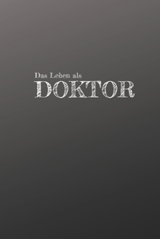 Das Leben eines Doktor: Geschenkidee für angehenden Doktor | Gepunktet Notizbuch mit 110 Seiten | Ärzte, Chirurgen, Studenten, Chefarzt (German Edition)