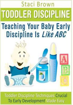 Paperback Toddler Discipline: Teaching Your Baby Early Discipline Is Like ABC: Toddler Discipline Techniques Crucial To Early Development Made Easy Book