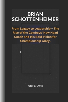 BRIAN SCHOTTENHEIMER: From Legacy to Leadership - The Rise of The Cowboy's New Head Coach and His Bold Vision for Championship Glory.