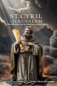 St. Cyril of Jerusalem: The Catechism That Survived Persecution, Politics, and Lies