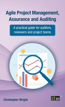 Hardcover Agile Project Management, Assurance and Auditing: A practical guide for auditors, reviewers and project teams Book