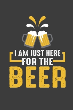 I Am Just Here For The Beer: Lined Notebook / Journal Gift For Him Her, 130 Pages 6x9, Soft Cover Matte Finish