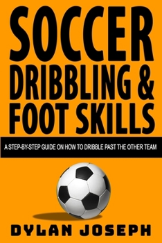 Paperback Soccer Dribbling & Foot Skills: A Step-by-Step Guide on How to Dribble Past the Other Team Book