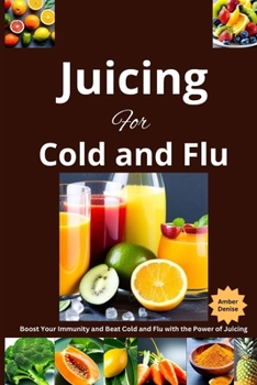 Paperback Juicing For Cold and Flu: Boost Your Immunity and Beat Cold and Flu with the Power of Juicing Book