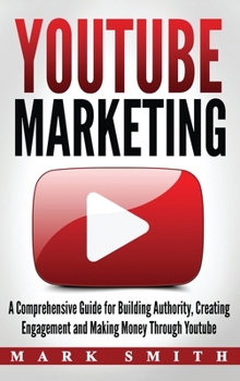 Hardcover YouTube Marketing: A Comprehensive Guide for Building Authority, Creating Engagement and Making Money Through Youtube Book