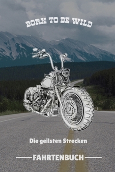 BORN TO BE WILD DIE GEILSTEN STRECKEN FAHRTENBUCH: A4 Notizbuch FAHRTENBUCH für Motorradliebhaber | für Männer und Jungs | Eintragbuch für Lieblings ... | Biker | Streckenplaner (German Edition)