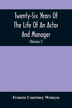 Paperback Twenty-Six Years Of The Life Of An Actor And Manager: Interspersed With Sketches, Anecdotes, And Opinions Of The Professional Merits Of The Most Celeb Book