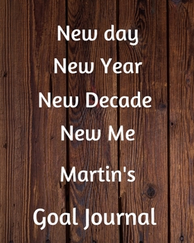 New day New Year New Decade New Me Martin's Goal Journal: 2020 New Year Planner Goal Journal Gift for Martin  / Notebook / Diary / Unique Greeting Card Alternative