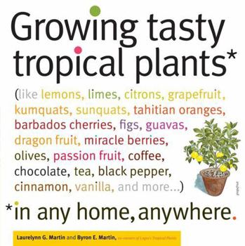 Paperback Growing Tasty Tropical Plants in Any Home, Anywhere: (Like Lemons, Limes, Citrons, Grapefruit, Kumquats, Sunquats, Tahitian Oranges, Barbados Cherries Book