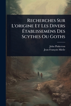 Recherches Sur L'origine Et Les Divers Ã tablissemens Des Scythes Ou Goths (French Edition)