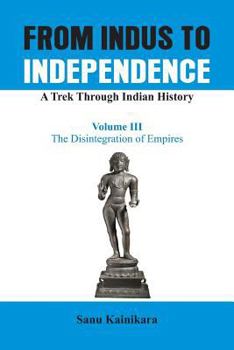 Paperback From Indus to Independence - A Trek Through Indian History: The Disintegration of Empires Book