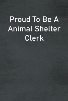Proud To Be A Animal Shelter Clerk: Lined Notebook For Men, Women And Co Workers