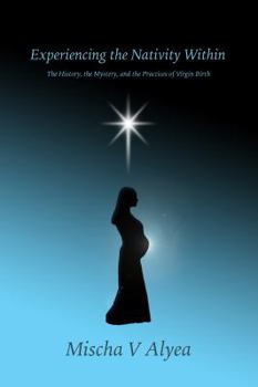 Paperback Experiencing the Nativity Within: The History, the Mystery, and the Practices of Virgin Birth Book