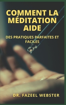 Comment La M�ditation Aide: Des Pratiques Parfaites Et Faciles