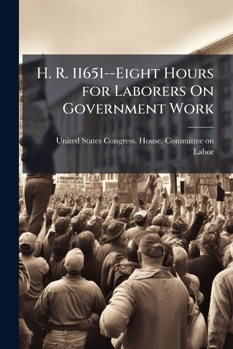 H. R. 11651--Eight Hours for Laborers On Government Work: Hearings Before the Committee On Labour of the House of Representatives