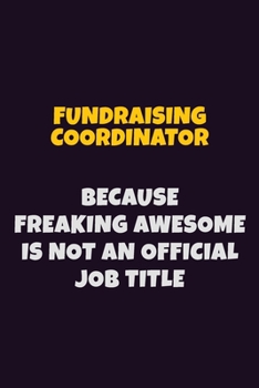 Paperback Fundraising Coordinator, Because Freaking Awesome Is Not An Official Job Title: 6X9 Career Pride Notebook Unlined 120 pages Writing Journal Book