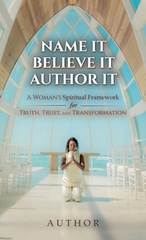 Hardcover Name It Believe It Author It, A Woman's Spiritual Framework for Truth, Trust, and Transformation Book