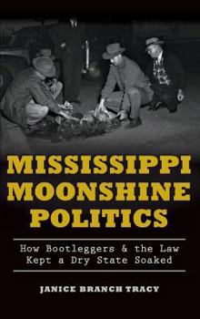 Mississippi Moonshine Politics: : How Bootleggers & the Law Kept a Dry State Soaked - Book  of the True Crime