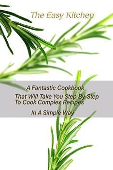 Paperback The Easy Kitchen: A Fantastic Cookbook That Will Take You Step By Step To Cook Complex Recipes In A Simple Way Book