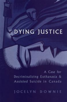 Hardcover Dying Justice: A Case for Decriminalizing Euthanasia and Assisted Suicide in Canada Book