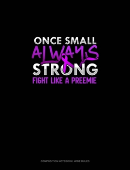 Once Small Always Strong Fight Like A Preemie: Composition Notebook: Wide Ruled