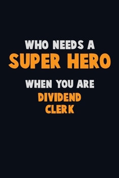 Who Need A SUPER HERO, When You Are Dividend Clerk: 6X9 Career  Pride 120 pages Writing Notebooks