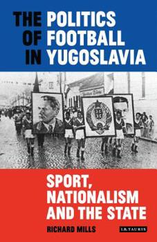 Hardcover The Politics of Football in Yugoslavia: Sport, Nationalism and the State Book