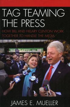 Hardcover Tag Teaming the Press: How Bill and Hillary Clinton Work Together to Handle the Media Book