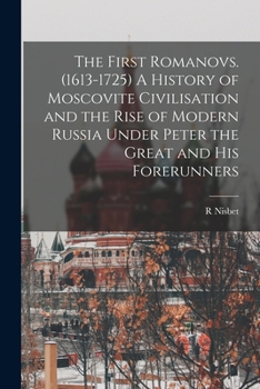 Paperback The First Romanovs. (1613-1725) A History of Moscovite Civilisation and the Rise of Modern Russia Under Peter the Great and his Forerunners Book